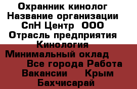 Охранник-кинолог › Название организации ­ СпН Центр, ООО › Отрасль предприятия ­ Кинология › Минимальный оклад ­ 18 000 - Все города Работа » Вакансии   . Крым,Бахчисарай